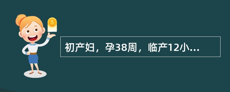 初产妇，孕38周，临产12小时，阴道流水2小时，胎心率140次／分，宫口开8cm