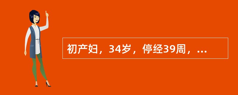 初产妇，34岁，停经39周，规律腹痛10小时，阴道流水8小时，查为LOA，胎心率