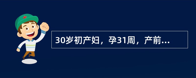 30岁初产妇，孕31周，产前检查发现子宫比孕周大，近1个月孕妇体重增加过快，但无