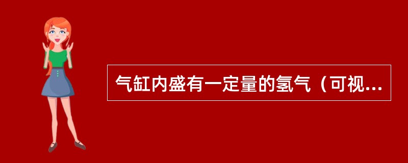 气缸内盛有一定量的氢气（可视作理想气体），当温度不变而压强增大1倍时，氢气分子的