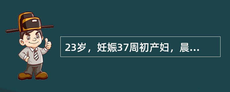 23岁，妊娠37周初产妇，晨起突然剧烈头痛伴喷射性呕吐。检查：BP160／110