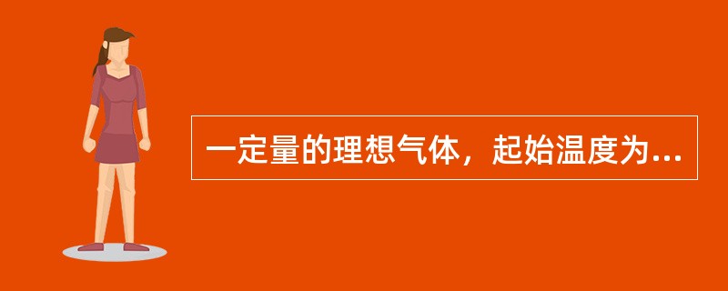 一定量的理想气体，起始温度为T，体积为V。后经历绝热过程，体积变为2V。再经过等