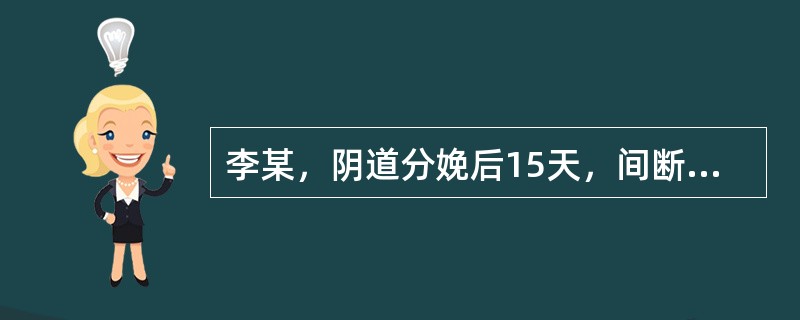 李某，阴道分娩后15天，间断阴道出血伴血块3天入院，入院时血压120／80mmH