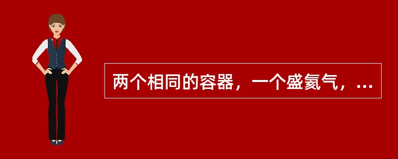 两个相同的容器，一个盛氦气，一个盛氧气（视为刚性分子），开始时它们的温度和压强都