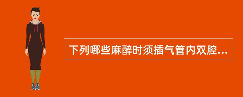 下列哪些麻醉时须插气管内双腔导管（）