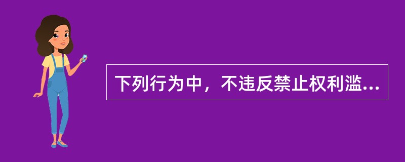 下列行为中，不违反禁止权利滥用原则的有（）。