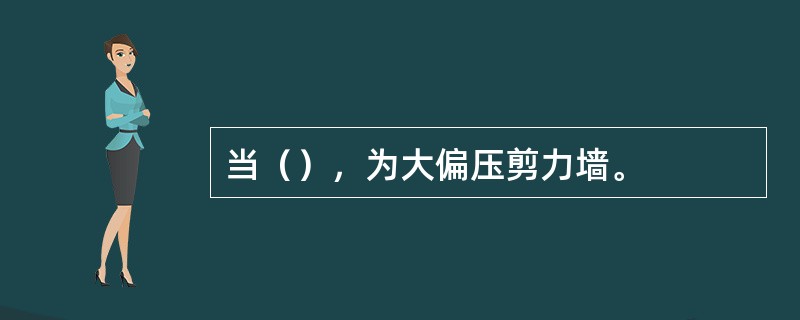 当（），为大偏压剪力墙。