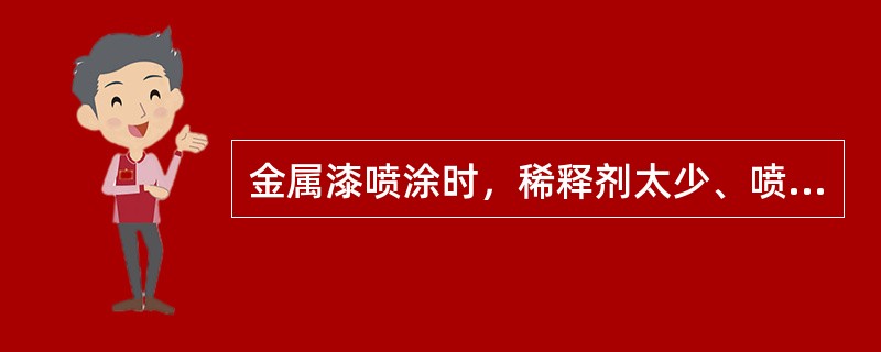 金属漆喷涂时，稀释剂太少、喷枪与工件距离太近、环境温度太低等可能导致（）