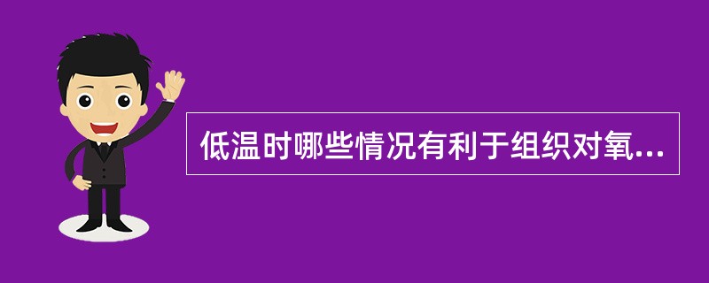 低温时哪些情况有利于组织对氧的利用（）