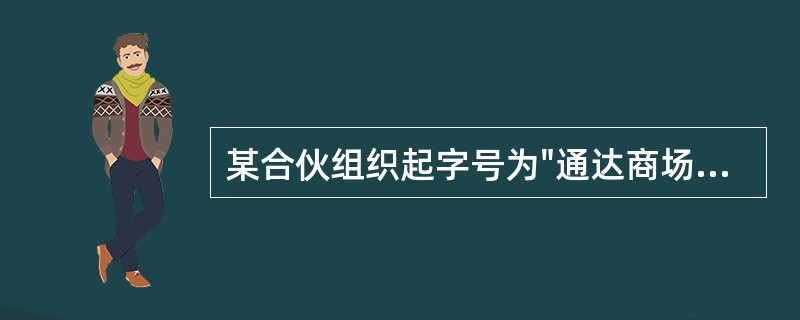 某合伙组织起字号为"通达商场"，由甲、乙、丙合伙经营，其中甲出资40％，乙、丙各