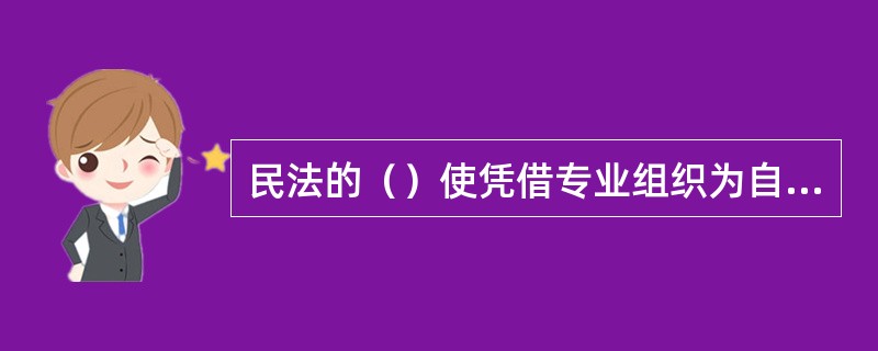 民法的（）使凭借专业组织为自己谋利成为可能。