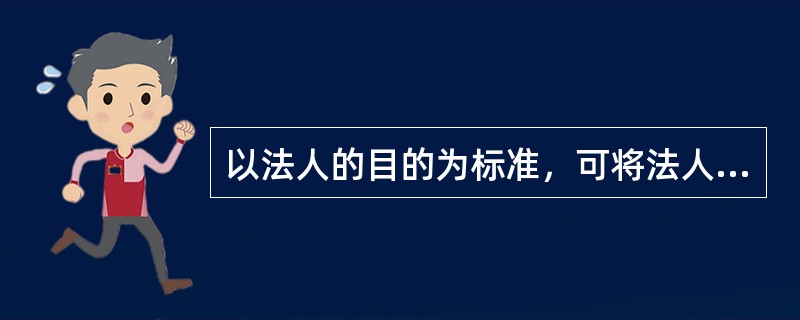 以法人的目的为标准，可将法人分为（）。