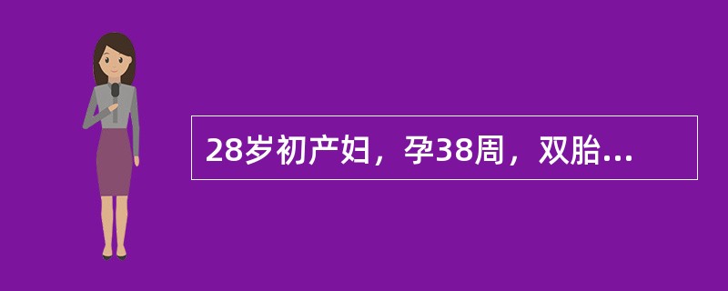 28岁初产妇，孕38周，双胎，BP120／80mmHg，P82次／分，骨盆检查无