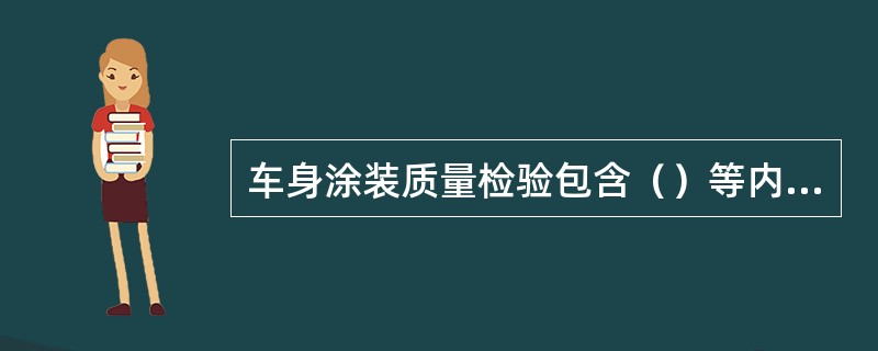 车身涂装质量检验包含（）等内容才能真正评定车身涂装质量。