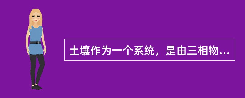 土壤作为一个系统，是由三相物质相互联系、相互作用组成的有机整体，表现出肥力（）和