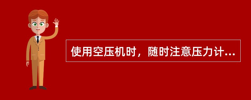 使用空压机时，随时注意压力计的指针不要超过极限红线。