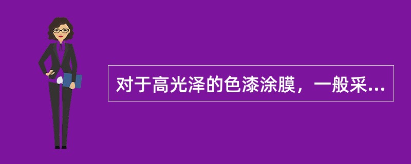 对于高光泽的色漆涂膜，一般采用（）。