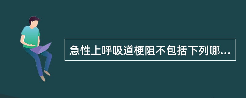 急性上呼吸道梗阻不包括下列哪项（）