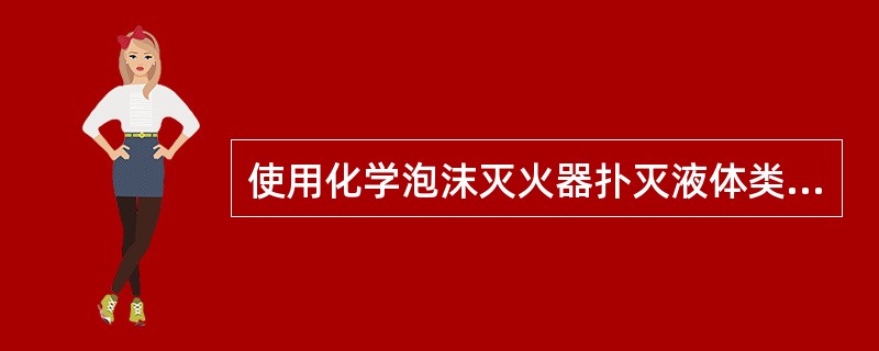 使用化学泡沫灭火器扑灭液体类火灾，要对准液面上喷射。