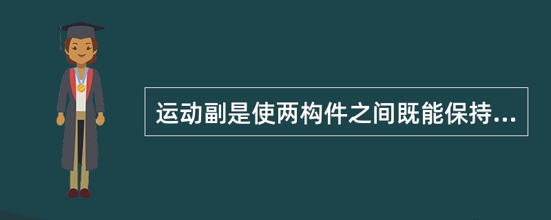 运动副是使两构件之间既能保持（）接触，又能产生一定的形式的（）的联接。