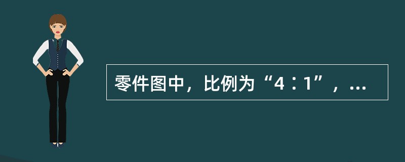 零件图中，比例为“4∶1”，表示放大的比例。（）