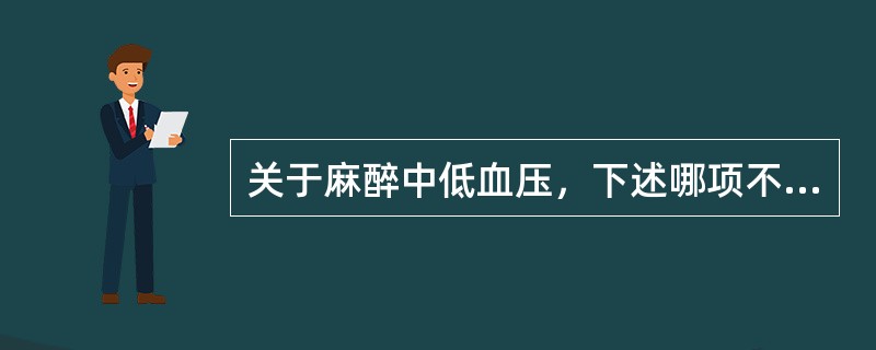 关于麻醉中低血压，下述哪项不正确（）