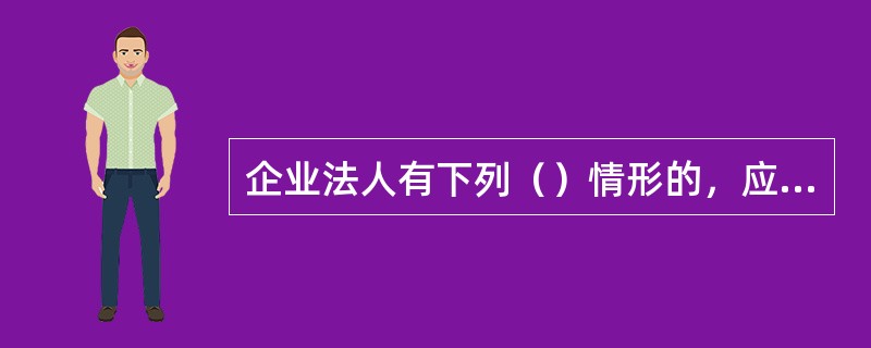 企业法人有下列（）情形的，应及时向登记机关登记并进行公告。