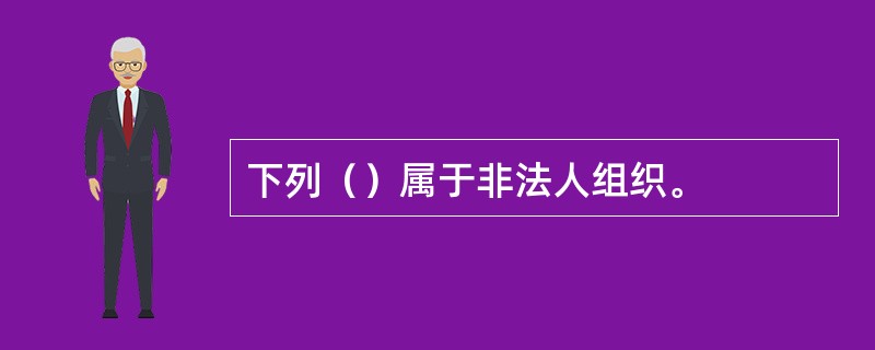 下列（）属于非法人组织。