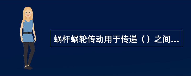 蜗杆蜗轮传动用于传递（）之间的运动和动力。