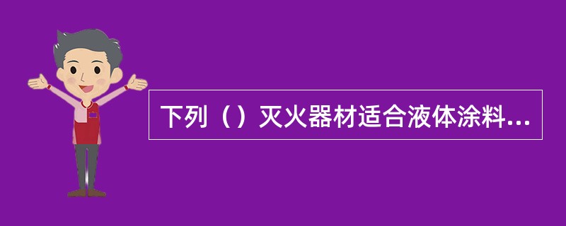 下列（）灭火器材适合液体涂料火灾灭火。