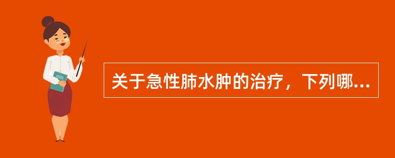 关于急性肺水肿的治疗，下列哪项不正确（）