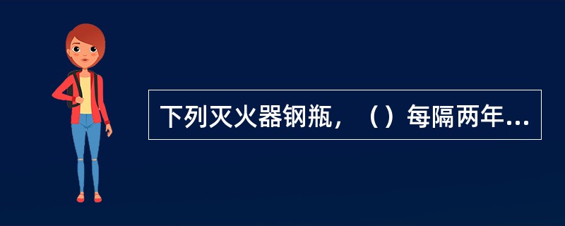 下列灭火器钢瓶，（）每隔两年就要做一次水压试验。