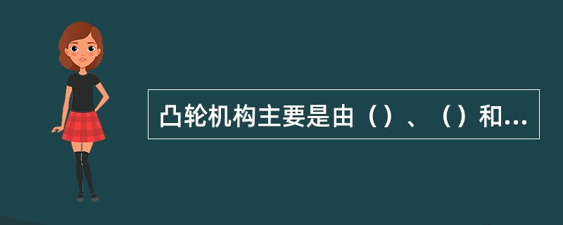 凸轮机构主要是由（）、（）和固定机架三个基本构件所组成。