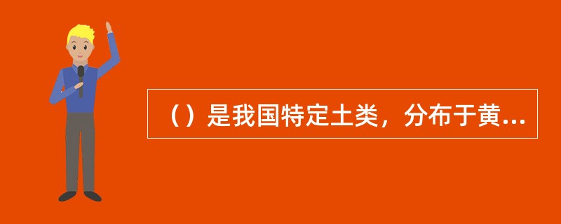 （）是我国特定土类，分布于黄土丘陵水土流失比较强烈的地区，以陕西北部分布最广。