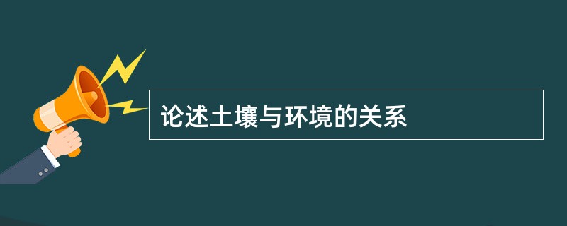 论述土壤与环境的关系