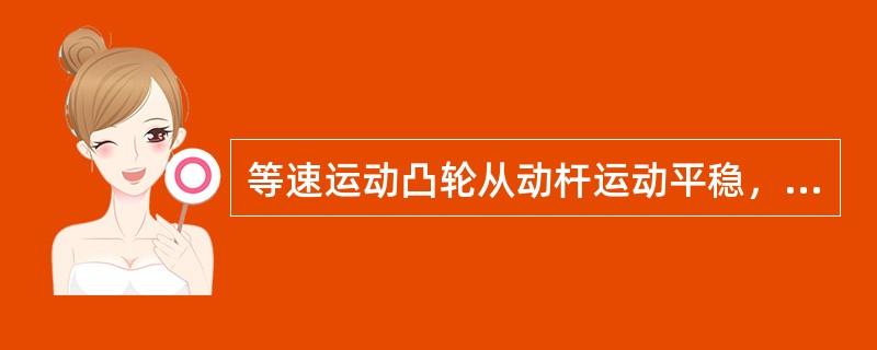 等速运动凸轮从动杆运动平稳，不会引起机构强烈的振动。
