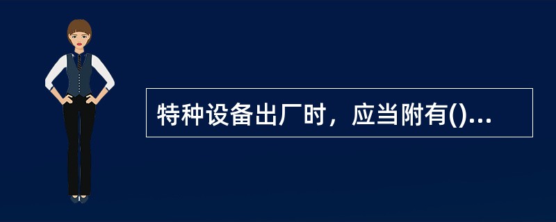 特种设备出厂时，应当附有()等文件。