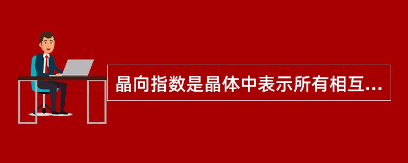 晶向指数是晶体中表示所有相互（）方向一致的晶向。