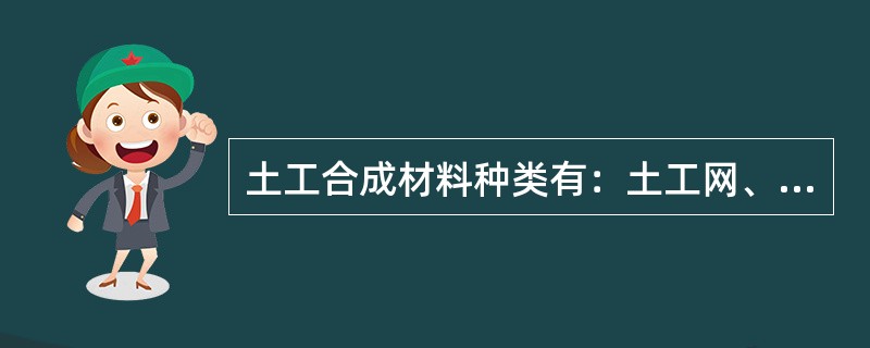 土工合成材料种类有：土工网、()、玻纤网、土工垫等。