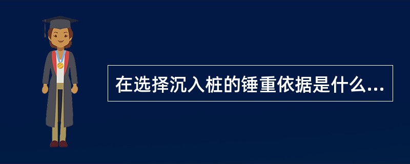 在选择沉入桩的锤重依据是什么?具体规定是什么?