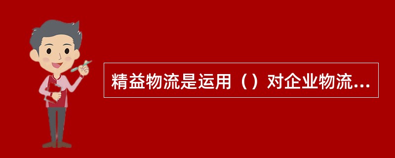 精益物流是运用（）对企业物流活动进行管理。