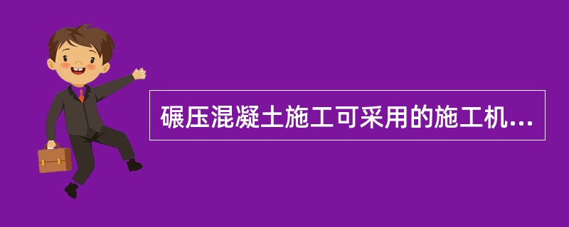 碾压混凝土施工可采用的施工机械为()