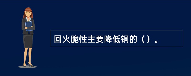 回火脆性主要降低钢的（）。