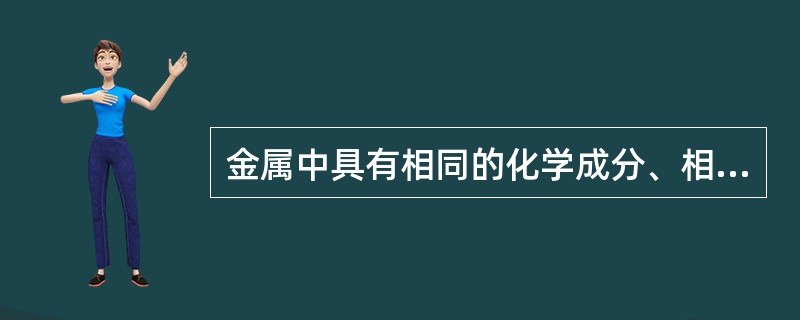 金属中具有相同的化学成分、相同的结构和相同的物理性能的组织称为（）。