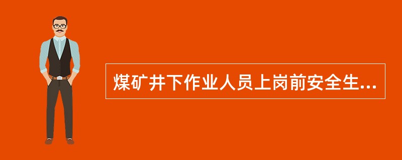 煤矿井下作业人员上岗前安全生产教育和培训的时间不得少于()时学,考试合格后,必须