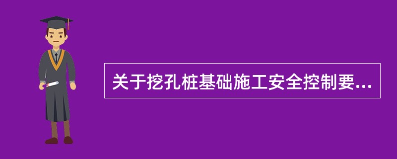 关于挖孔桩基础施工安全控制要点的说法，正确的是（）。