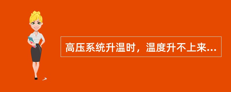 高压系统升温时，温度升不上来的原因及处理？