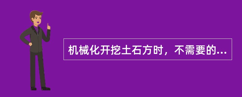 机械化开挖土石方时，不需要的技术工种是（）。