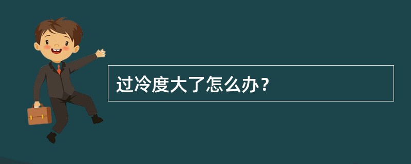 过冷度大了怎么办？