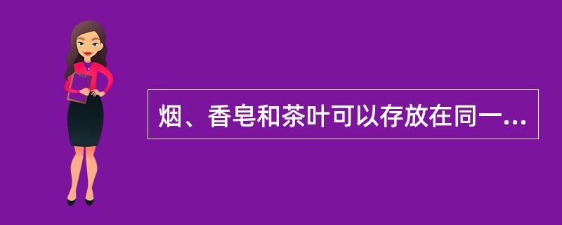 烟、香皂和茶叶可以存放在同一个库房。